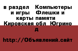 в раздел : Компьютеры и игры » Флешки и карты памяти . Кировская обл.,Югрино д.